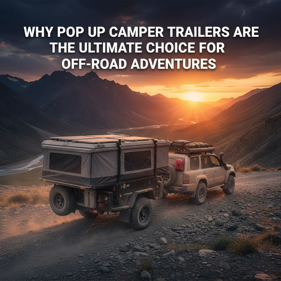 Why Pop Up Camper Trailers Are the Ultimate Choice for Off-Road Adventures